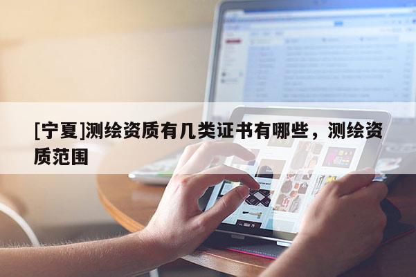 [宁夏]测绘资质有几类证书有哪些，测绘资质范围