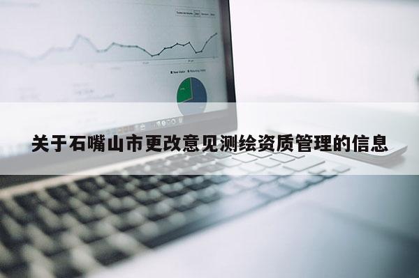 关于石嘴山市更改意见测绘资质管理的信息